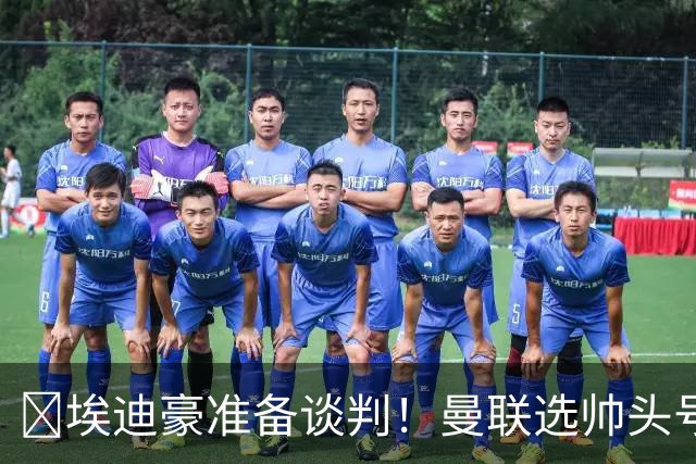 ​埃迪豪准备谈判！曼联选帅头号目标浮现