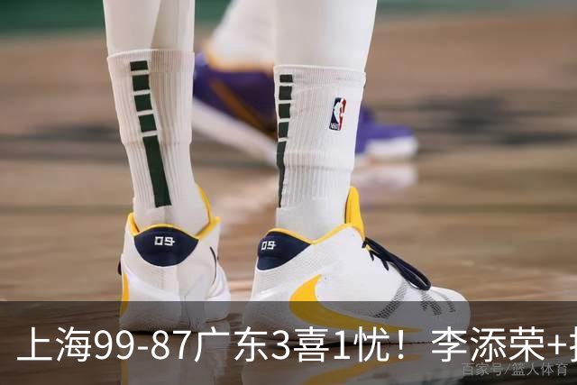 上海99-87广东3喜1忧！李添荣+拉塞尔回暖齐爆，麦基仍是麻烦点！