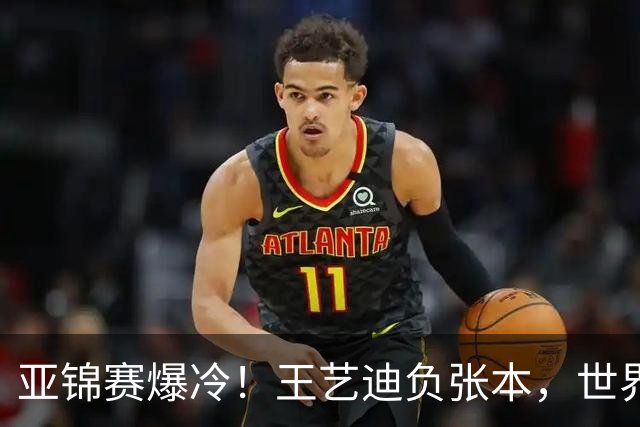 亚锦赛爆冷！王艺迪负张本，世界第二不敌临时组合，混双4强出炉