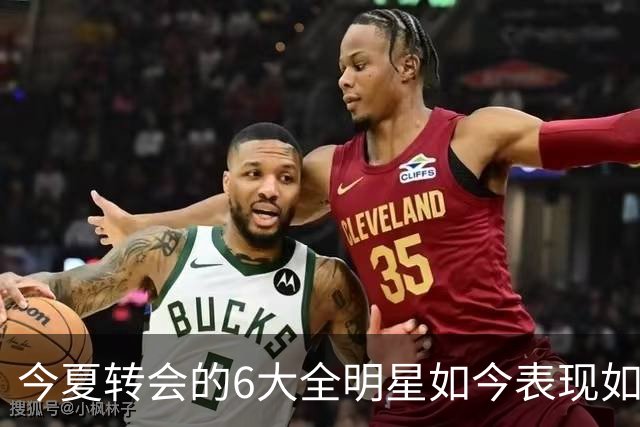 今夏转会的6大全明星如今表现如何？76人成大赢家 字母哥低于预期