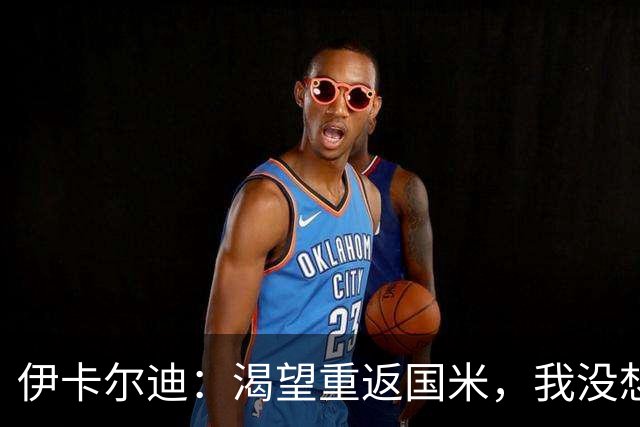 伊卡尔迪：渴望重返国米，我没想到会在这个阶段无球可踢