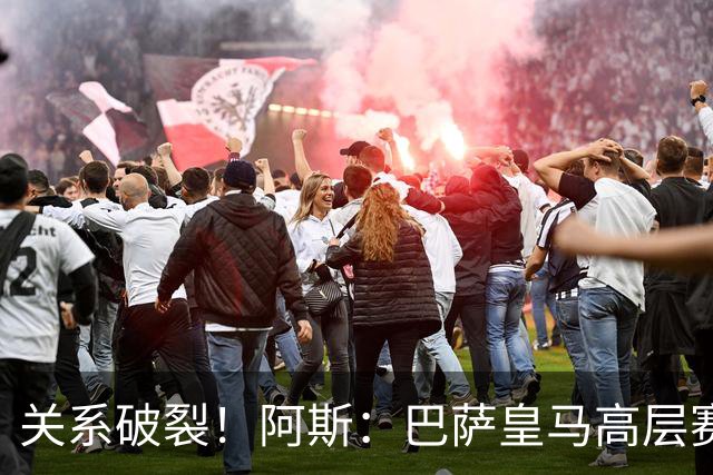 关系破裂！阿斯：巴萨皇马高层赛前不会有聚餐，只会茶叙一下