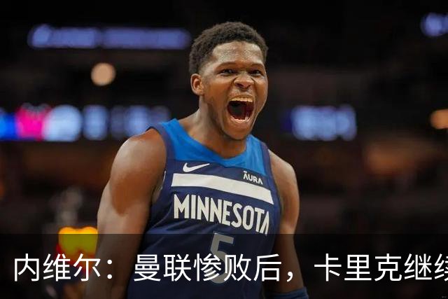 内维尔：曼联惨败后，卡里克继续担任曼联主帅将变得极其困难