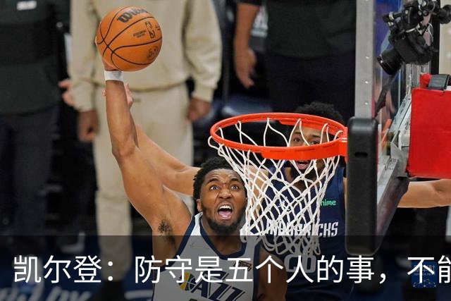 凯尔登：防守是五个人的事，不能把压力全丢给科内特
