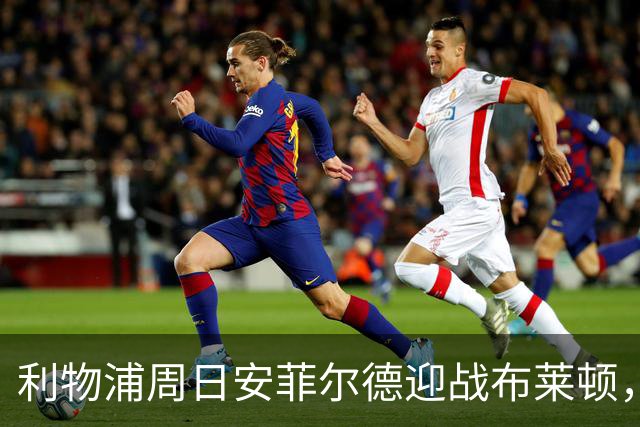 利物浦周日安菲尔德迎战布莱顿，预计改打4-2-3-1