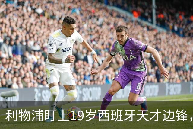 利物浦盯上19岁西班牙天才边锋，违约金提高到6000万欧，不做冤大头