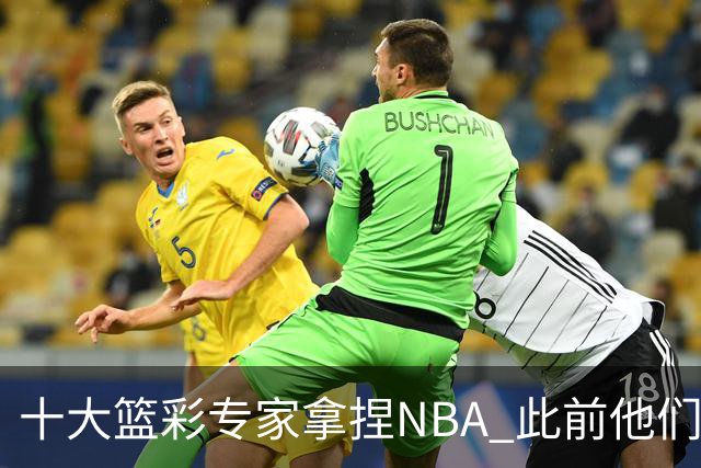 十大篮彩专家拿捏NBA 此前他们曾10连红!11连红!