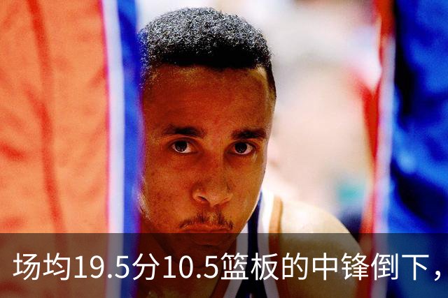 场均19.5分10.5篮板的中锋倒下，活塞至少缺他两周