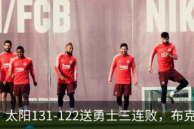 太阳131-122送勇士三连败，布克43+7+7，库里缺阵，伦德伯格26+9