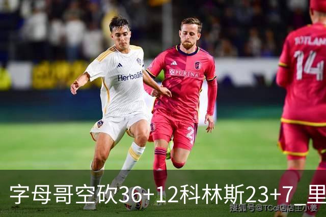 字母哥空砍36+12科林斯23+7 里德19+11活塞扑灭热火