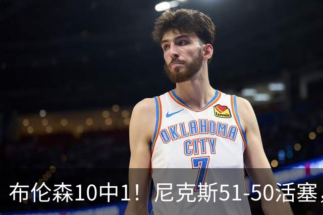 布伦森10中1！尼克斯51-50活塞，看数据：他是头号功臣！