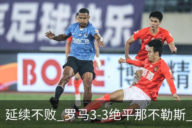 延续不败 罗马3-3绝平那不勒斯 安古伊萨倒钩小麦2球巴列尔迪双响
