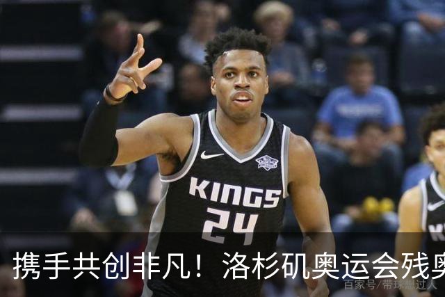 携手共创非凡！洛杉矶奥运会残奥会官方口号发布——群星共耀