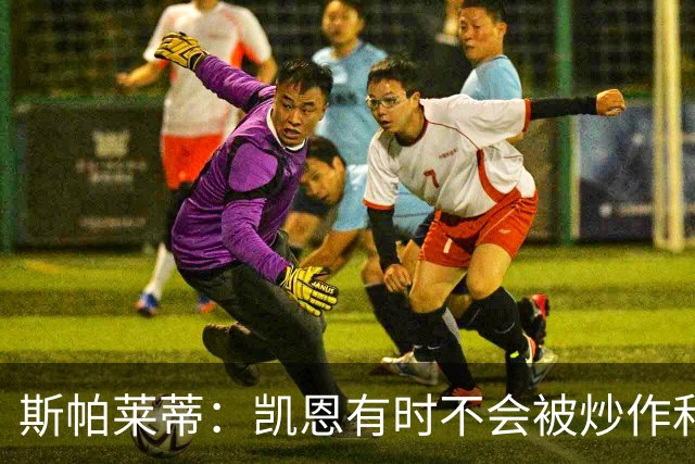 斯帕莱蒂：凯恩有时不会被炒作和追捧，但他完全配得上金球奖