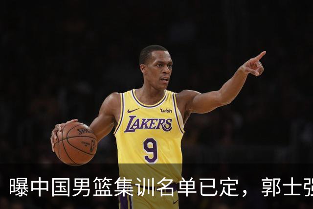 曝中国男篮集训名单已定，郭士强为世界杯搏一把，盲猜12人都有谁