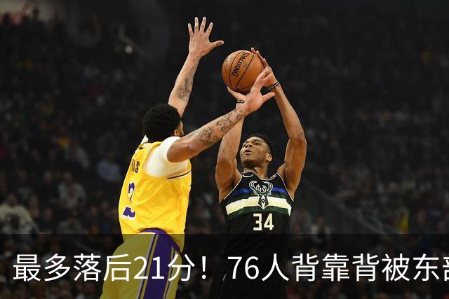 最多落后21分！76人背靠背被东部豪强压制，詹姆斯9分3助3失误
