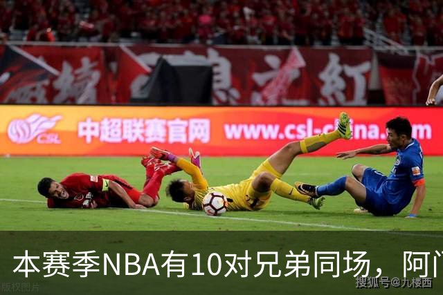 本赛季NBA有10对兄弟同场，阿门与奥萨尔领衔
