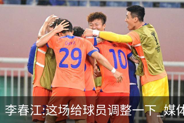 李春江:这场给球员调整一下 媒体人：没皮没脸