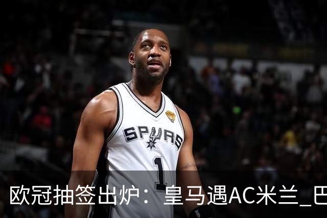 欧冠抽签出炉：皇马遇AC米兰 巴萨碰拜仁