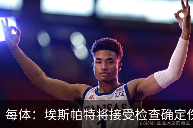 每体：埃斯帕特将接受检查确定伤情，赛前他打了封闭才能出场