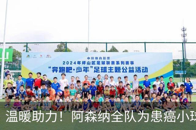 温暖助力！阿森纳全队为患癌小球迷伸出援手并发起筹款