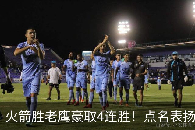 火箭胜老鹰豪取4连胜！点名表扬2人：双核51分+1人奇兵，乌帅开窍