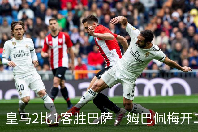 皇马2比1客胜巴萨，姆巴佩梅开二度终结对手联赛九连胜