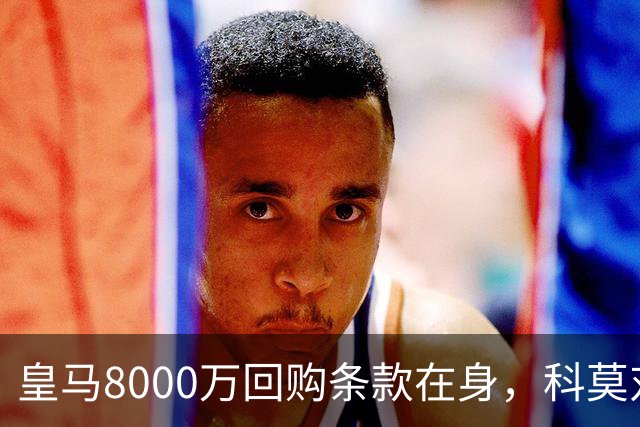 皇马8000万回购条款在身，科莫对帕斯标价超1亿