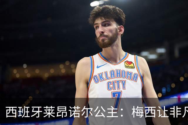 西班牙莱昂诺尔公主：梅西让非凡成为常态，他尊重集体高于个人