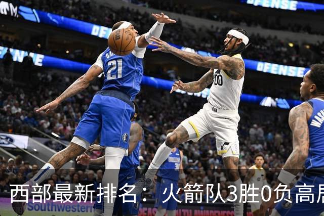 西部最新排名：火箭队3胜0负高居榜首，马刺掘金回暖获首胜，勇士一跌到底