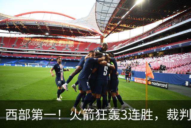 西部第一！火箭狂轰3连胜，裁判连吹4技犯，杜兰特22分约翰逊26+16