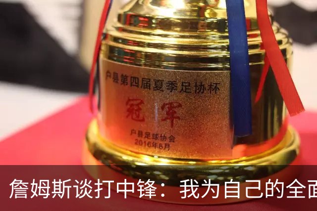 詹姆斯谈打中锋：我为自己的全面性而自豪