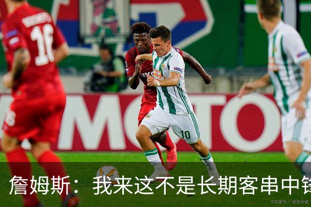 詹姆斯：我来这不是长期客串中锋，我们队里有恩比德