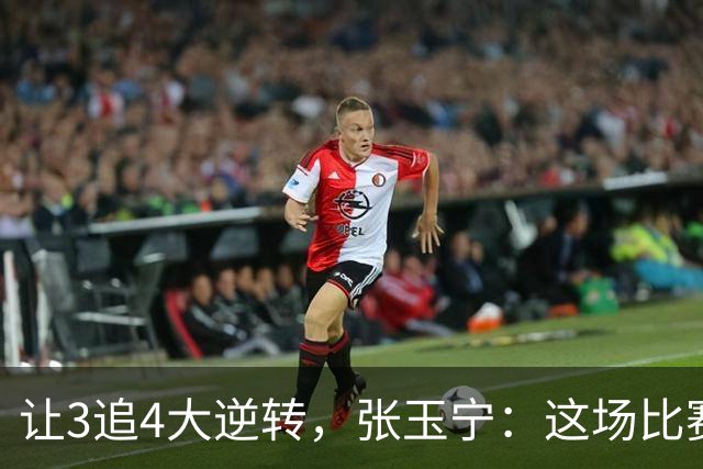 让3追4大逆转，张玉宁：这场比赛充分诠释了北京国安