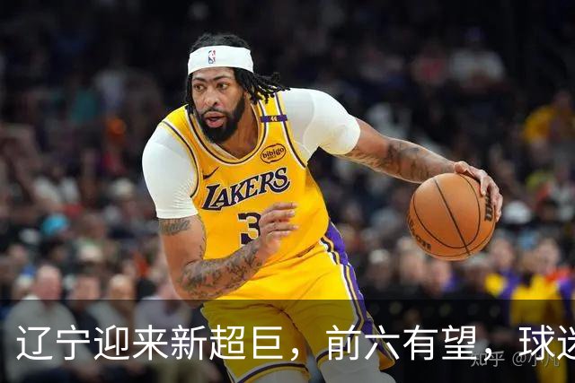 辽宁迎来新超巨，前六有望，球迷期待