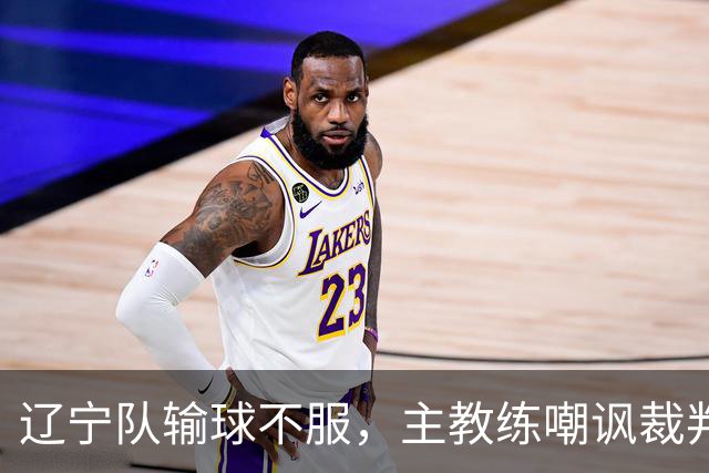 辽宁队输球不服，主教练嘲讽裁判太过分，杨鸣发言引争议