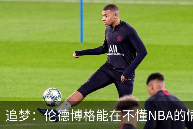追梦：伦德博格能在不懂NBA的情况下打出表现 他很特别
