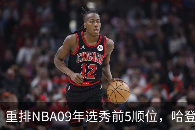 重排NBA09年选秀前5顺位，哈登屈居第2，状元实至名归