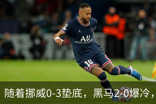 随着挪威0-3垫底，黑马2-0爆冷，最新排名有变 中国队或战西班牙