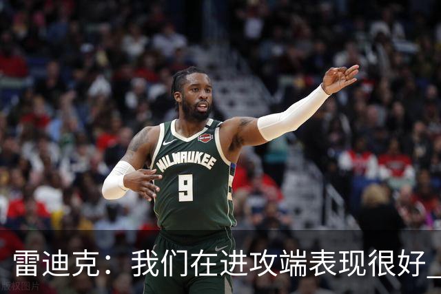雷迪克：我们在进攻端表现很好 会继续改进失误问题
