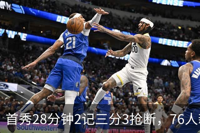首秀28分钟2记三分3抢断，76人新援7分2板1帽