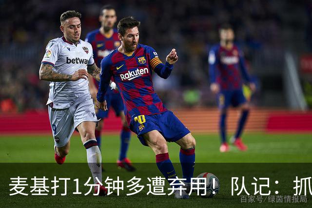 麦基打1分钟多遭弃用！队记：抓紧时间找大外 大古和大王要累死了