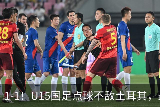 1-1！U15国足点球不敌土耳其，最终排名第50位，中国足球靠你们了