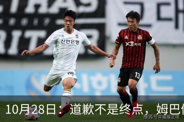 10月28日：道歉不是终点，姆巴佩致歉后再起波澜，总台西甲赞助商最新发声