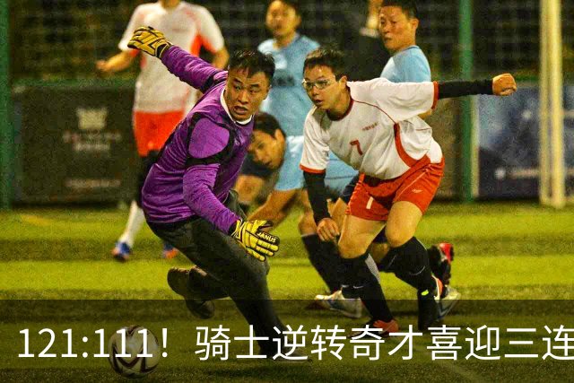 121:111！骑士逆转奇才喜迎三连胜，一战打出三大不争事实！