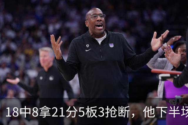18中8拿21分5板3抢断，他下半场加时独得17分