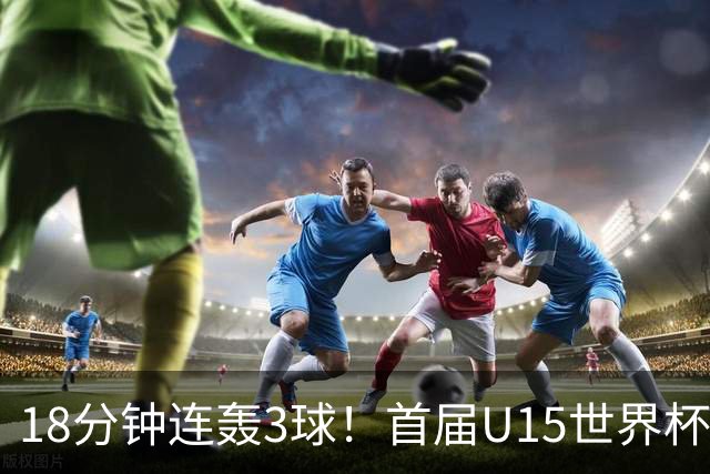 18分钟连轰3球！首届U15世界杯决赛：西班牙3-0大胜捷克成功问鼎