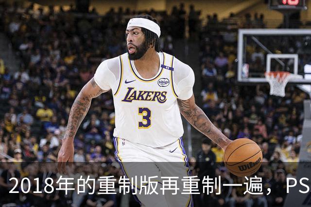 2018年的重制版再重制一遍，PS5版突然就上架了
