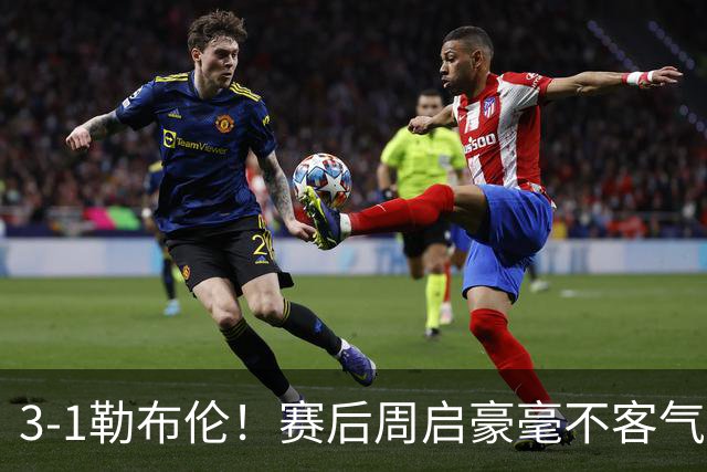 3-1勒布伦！赛后周启豪毫不客气说出赢球原因，，句句让人提气！