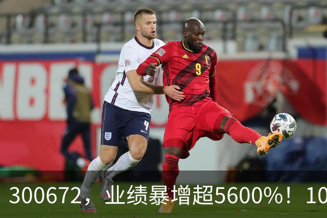 300672，业绩暴增超5600%！10股业绩大增（附股）